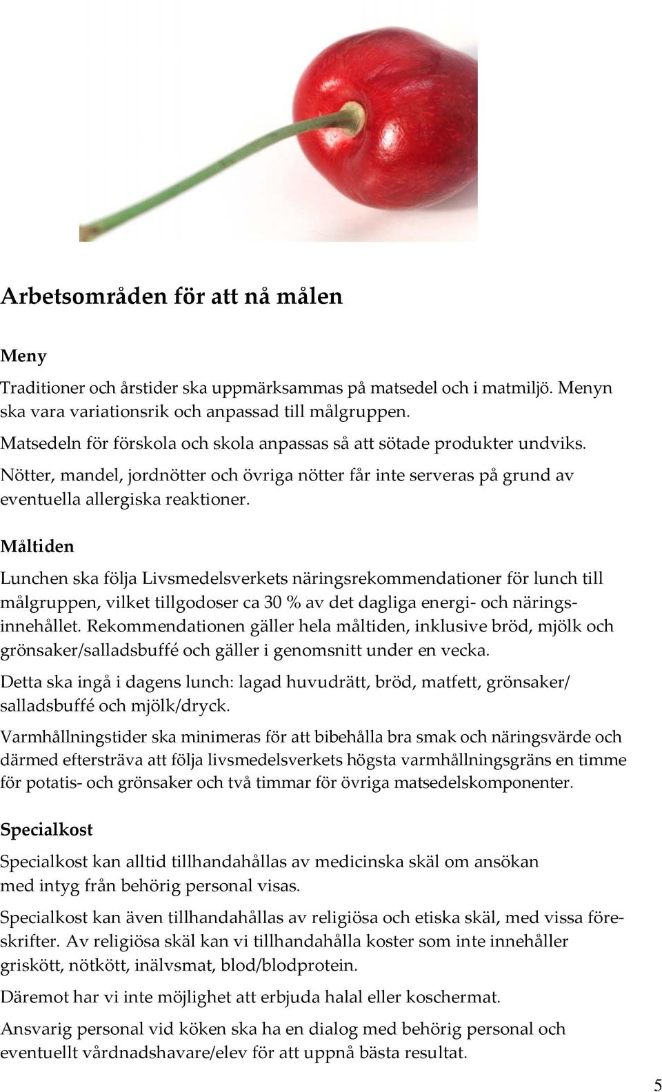 Måltiden Lunchen ska följa Livsmedelsverkets näringsrekommendationer för lunch till målgruppen, vilket tillgodoser ca 30 % av det dagliga energi och näringsinnehållet.