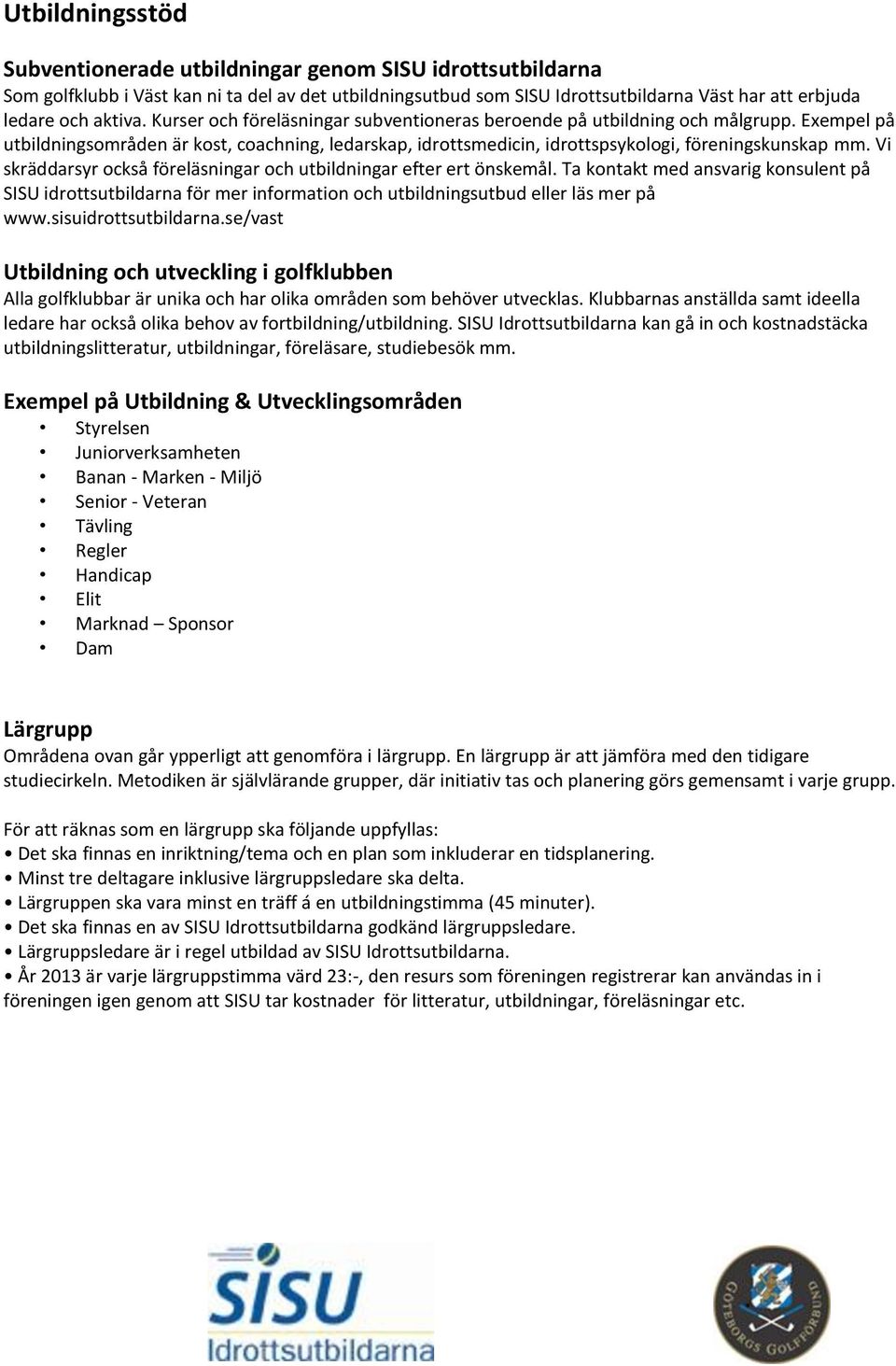 Vi skräddarsyr också föreläsningar och utbildningar efter ert önskemål. Ta kontakt med ansvarig konsulent på SISU idrottsutbildarna för mer information och utbildningsutbud eller läs mer på www.