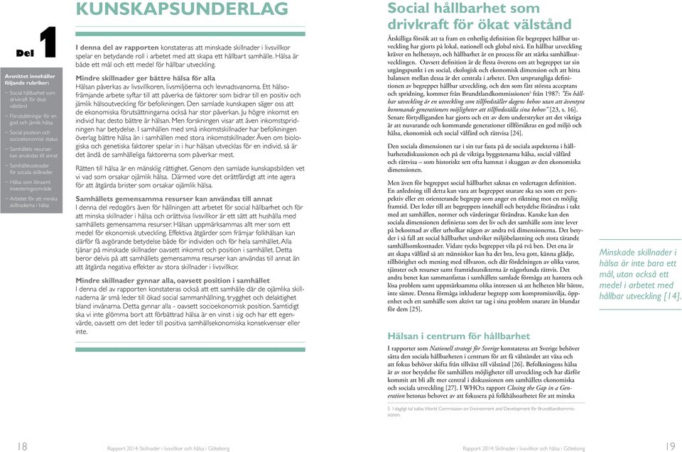 konstateras att minskade skillnader i livsvillkor spelar en betydande roll i arbetet med att skapa ett hållbart samhälle. Hälsa är både ett mål och ett medel för hållbar utveckling.