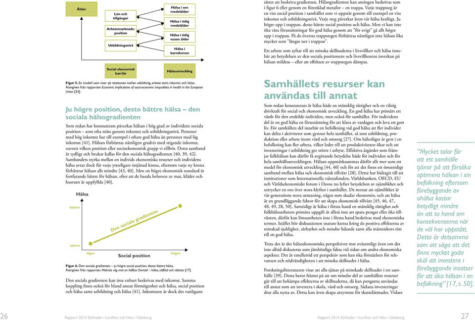 Economic implications of socio-economic inequalities in health in the European Union Ju högre position, desto bättre hälsa den sociala hälsogradienten Som redan har konstaterats påverkas hälsan i hög