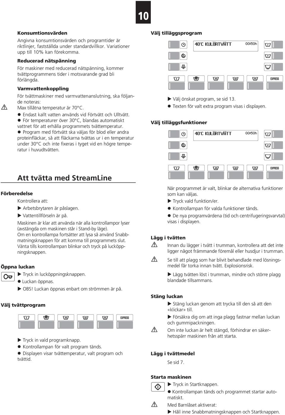 Varmvattenkoppling För tvättmaskiner med varmvattenanslutning, ska följande noteras: Max tillåtna temperatur är 70 C. Endast kallt vatten används vid Förtvätt och Ulltvätt.