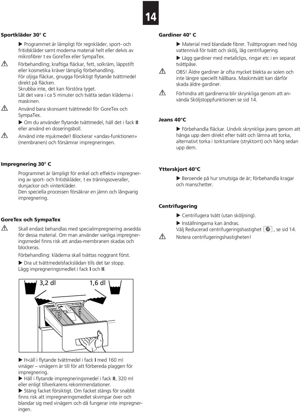 Skrubba inte, det kan förstöra tyget. Låt det vara i ca 5 minuter och tvätta sedan kläderna i maskinen. Använd bara skonsamt tvättmedel för GoreTex och SympaTex.