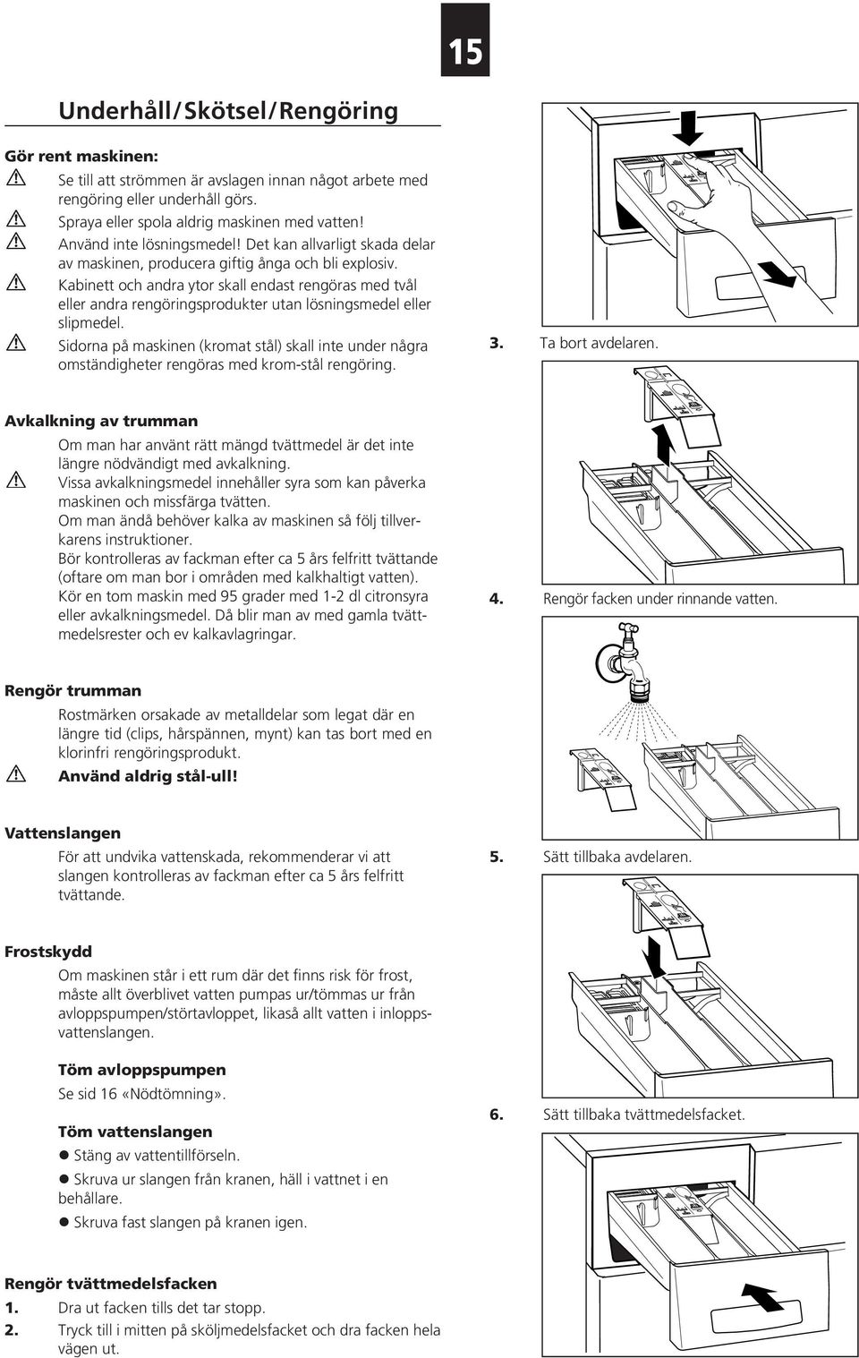 Kabinett och andra ytor skall endast rengöras med tvål eller andra rengöringsprodukter utan lösningsmedel eller slipmedel.