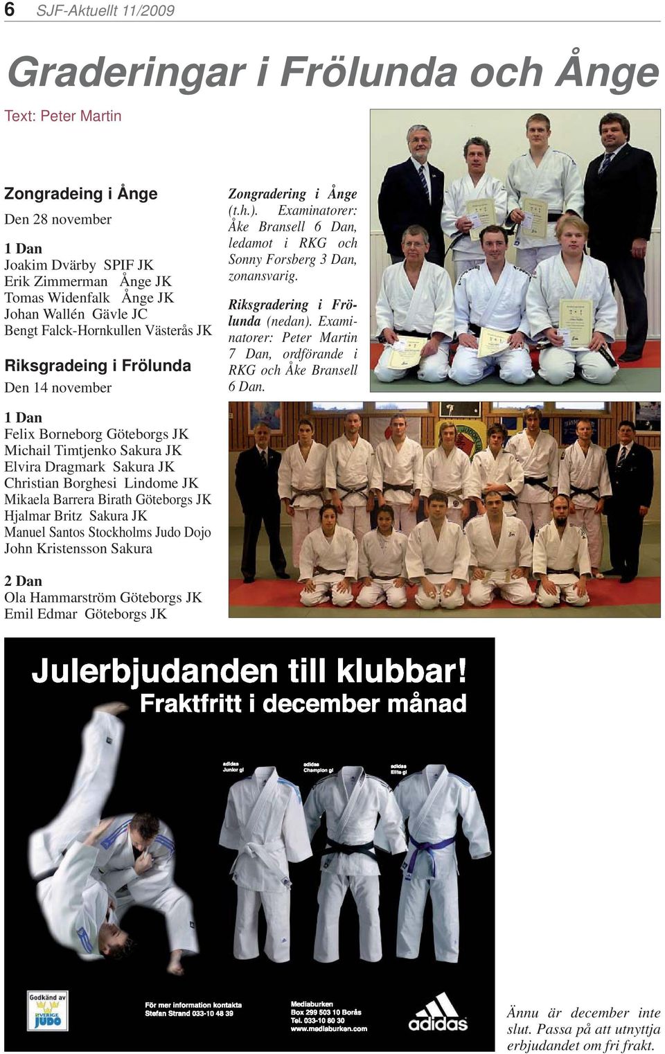 Riksgradering i Frölunda (nedan). Examinatorer: Peter Martin 7 Dan, ordförande i RKG och Åke Bransell 6 Dan.