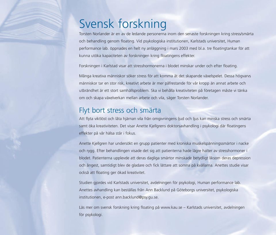 Forskningen i Karlstad visar att stresshormonerna i blodet minskar under och efter floating. Många kreativa människor söker stress för att komma åt det skapande växelspelet.