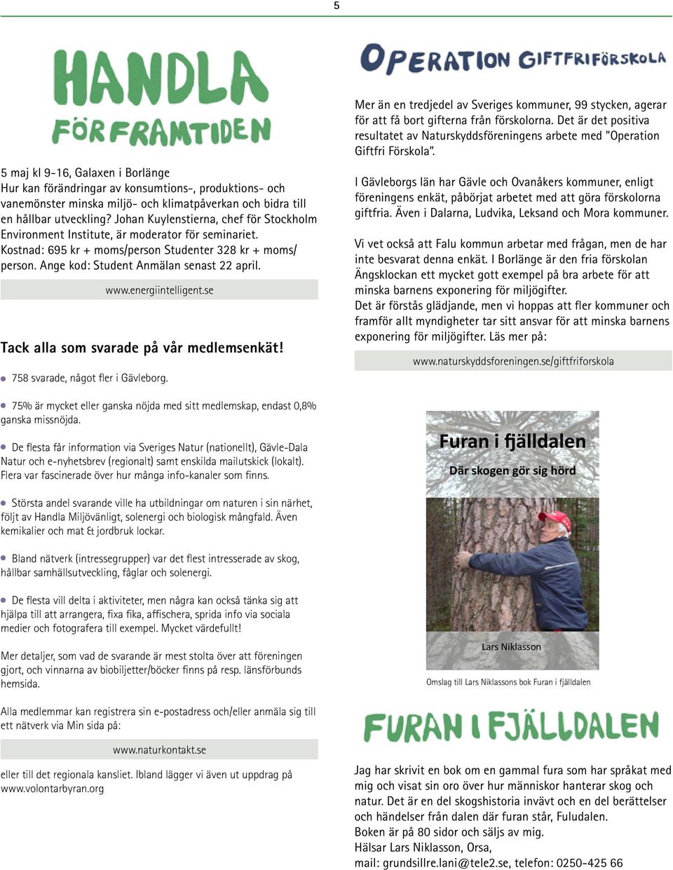 www.energiintelligent.se Tack alla som svarade på vår medlemsenkät! 758 svarade, något fler i Gävleborg. 75% är mycket eller ganska nöjda med sitt medlemskap, endast 0,8% ganska missnöjda.