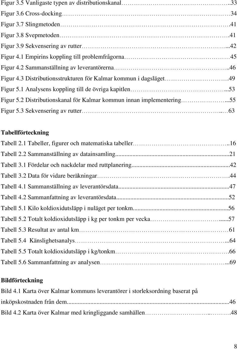 1 Analysens koppling till de övriga kapitlen...53 Figur 5.2 Distributionskanal för Kalmar kommun innan implementering...55 Figur 5.3 Sekvensering av rutter.. 63 Tabellförteckning Tabell 2.