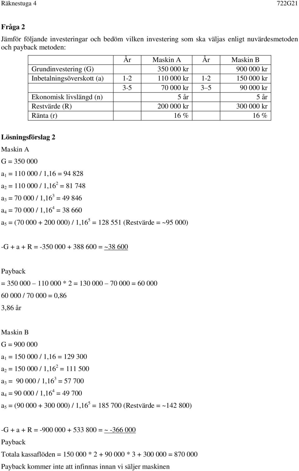 A G = 350 000 a 1 = 110 000 / 1,16 = 94 828 a 2 = 110 000 / 1,16 2 = 81 748 a 3 = 70 000 / 1,16 3 = 49 846 a 4 = 70 000 / 1,16 4 = 38 660 a 5 = (70 000 + 200 000) / 1,16 5 = 128 551 (Restvärde = ~95