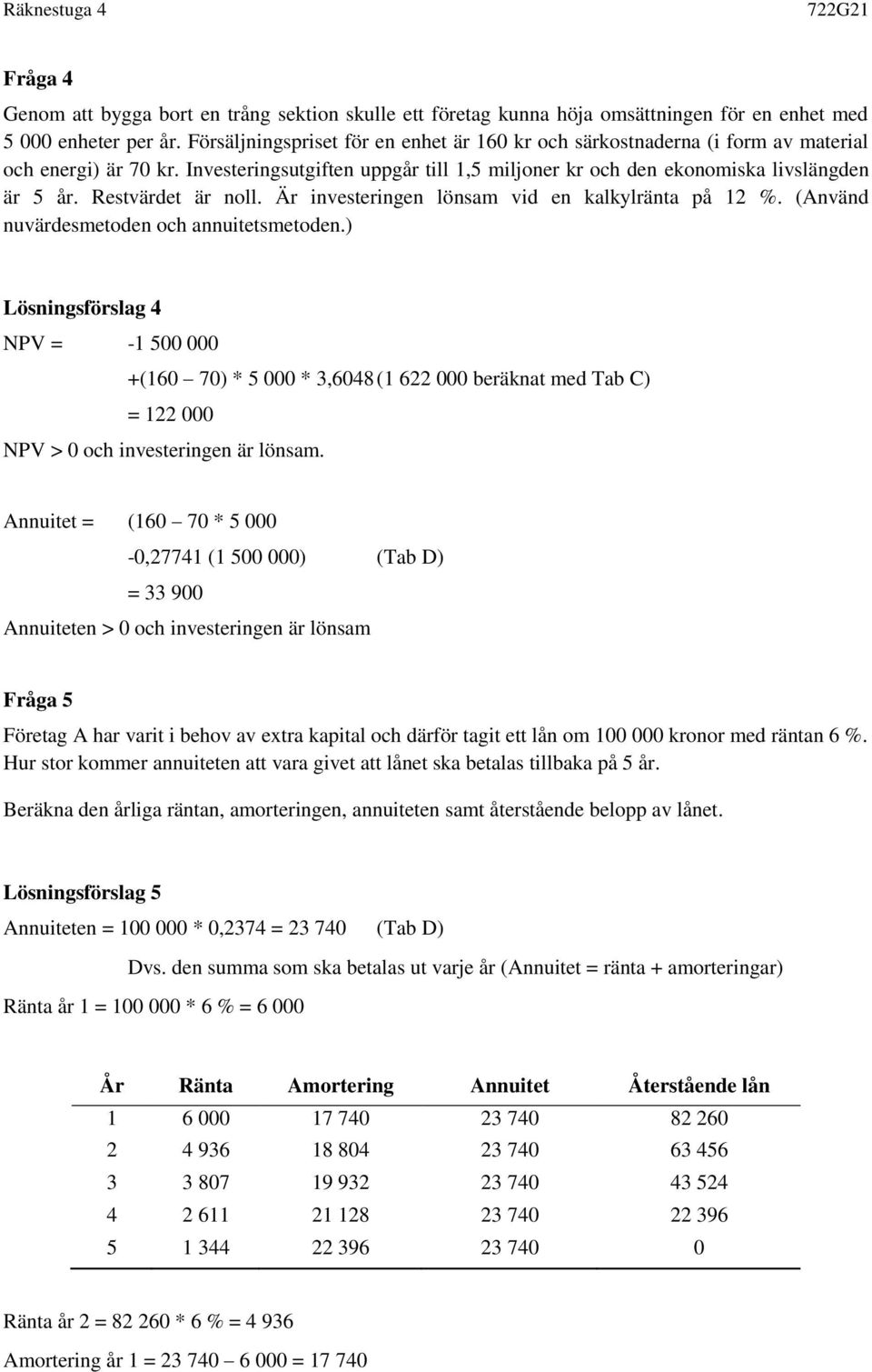 Restvärdet är noll. Är investeringen lönsam vid en kalkylränta på 12 %. (Använd nuvärdesmetoden och annuitetsmetoden.