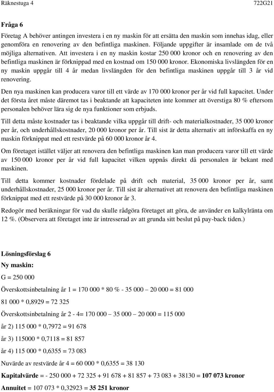 Att investera i en ny maskin kostar 250 000 kronor och en renovering av den befintliga maskinen är förknippad med en kostnad om 150 000 kronor.