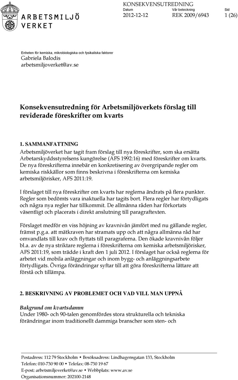 SAMMANFATTNING Arbetsmiljöverket har tagit fram förslag till nya föreskrifter, som ska ersätta Arbetarskyddsstyrelsens kungörelse (AFS 1992:16) med föreskrifter om kvarts.
