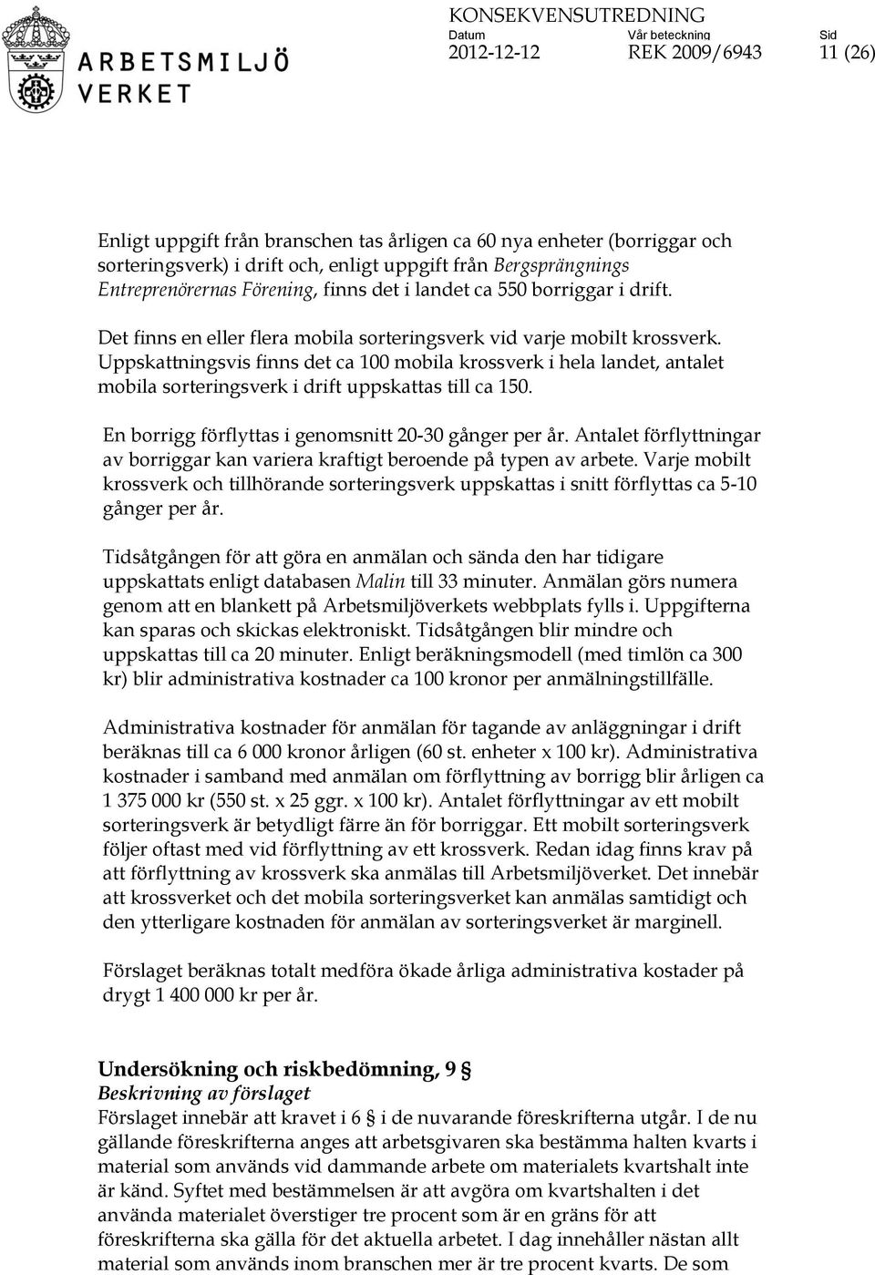 Uppskattningsvis finns det ca 100 mobila krossverk i hela landet, antalet mobila sorteringsverk i drift uppskattas till ca 150. En borrigg förflyttas i genomsnitt 20-30 gånger per år.