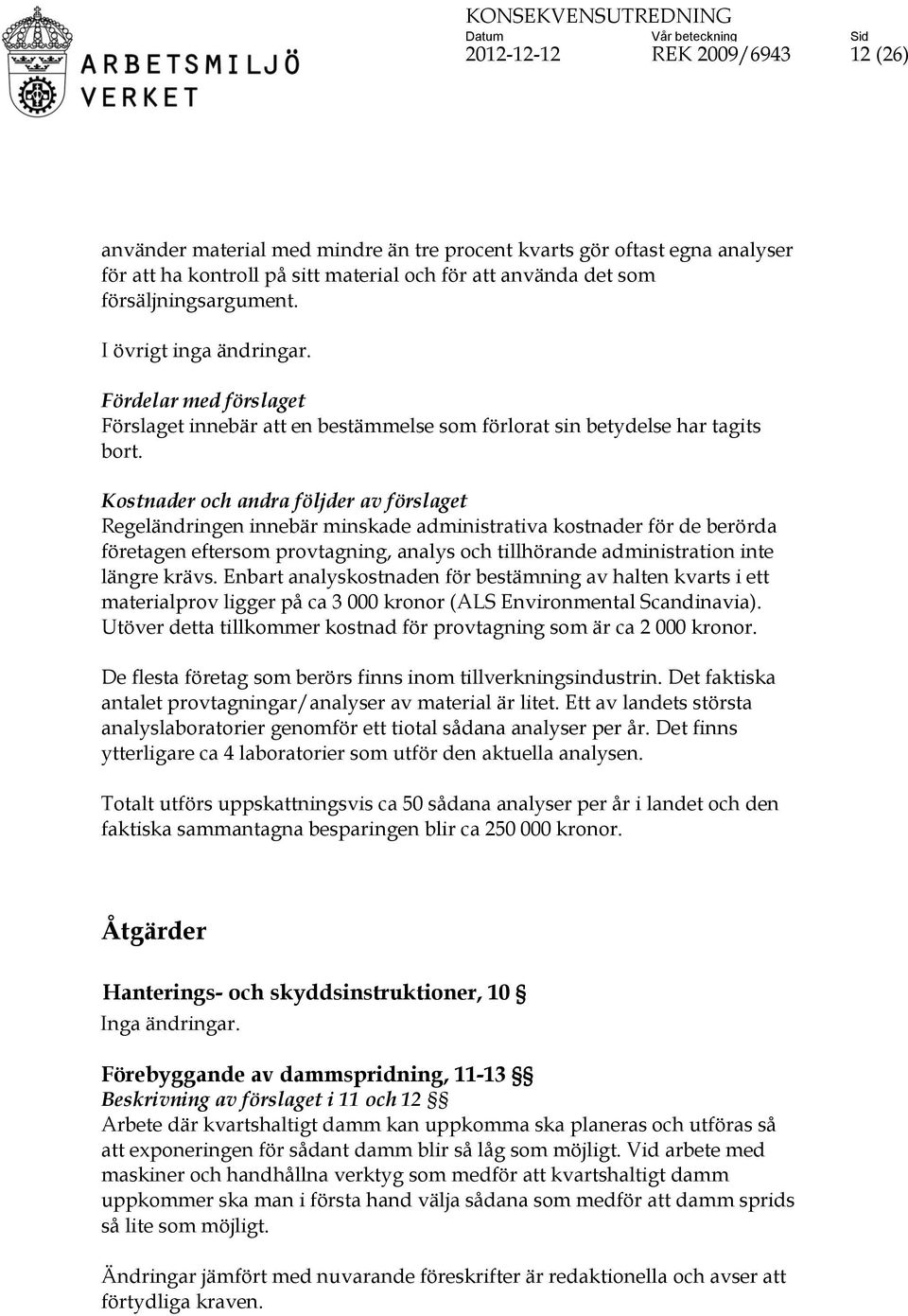 Regeländringen innebär minskade administrativa kostnader för de berörda företagen eftersom provtagning, analys och tillhörande administration inte längre krävs.