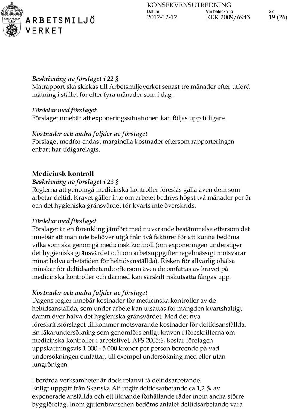 Medicinsk kontroll Beskrivning av förslaget i 23 Reglerna att genomgå medicinska kontroller föreslås gälla även dem som arbetar deltid.