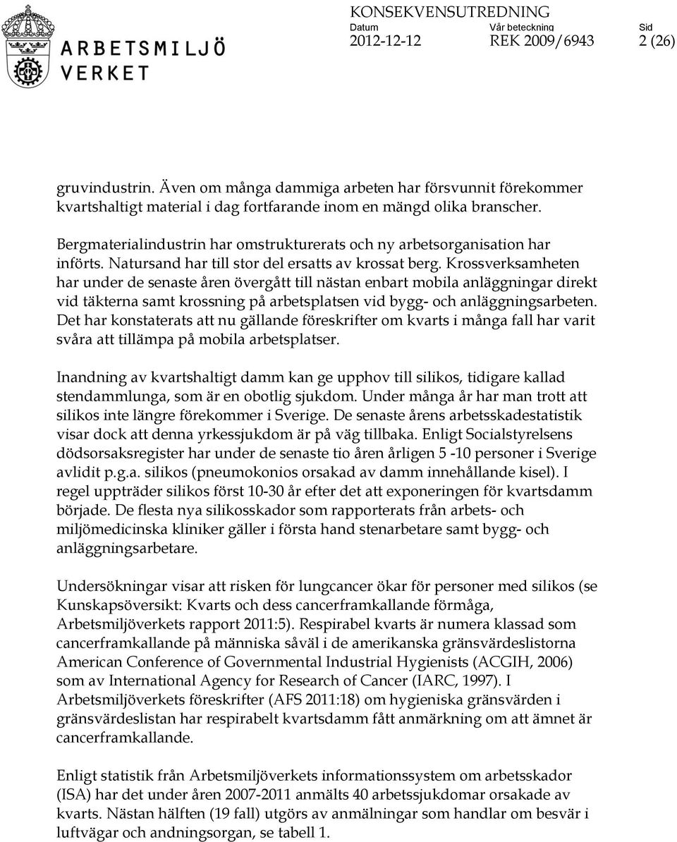 Krossverksamheten har under de senaste åren övergått till nästan enbart mobila anläggningar direkt vid täkterna samt krossning på arbetsplatsen vid bygg- och anläggningsarbeten.