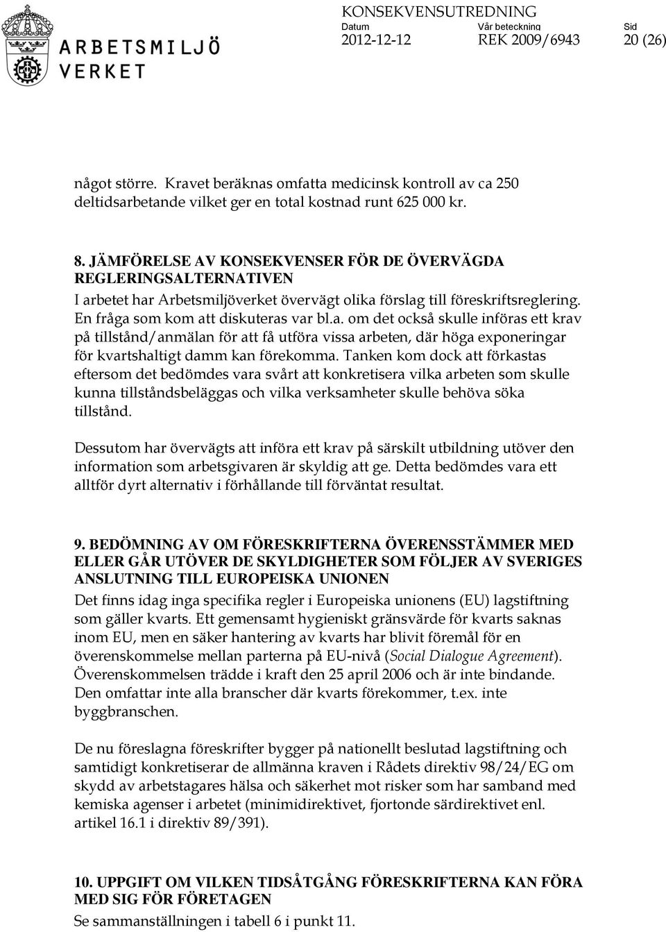 betet har Arbetsmiljöverket övervägt olika förslag till föreskriftsreglering. En fråga som kom att diskuteras var bl.a. om det också skulle införas ett krav på tillstånd/anmälan för att få utföra vissa arbeten, där höga exponeringar för kvartshaltigt damm kan förekomma.