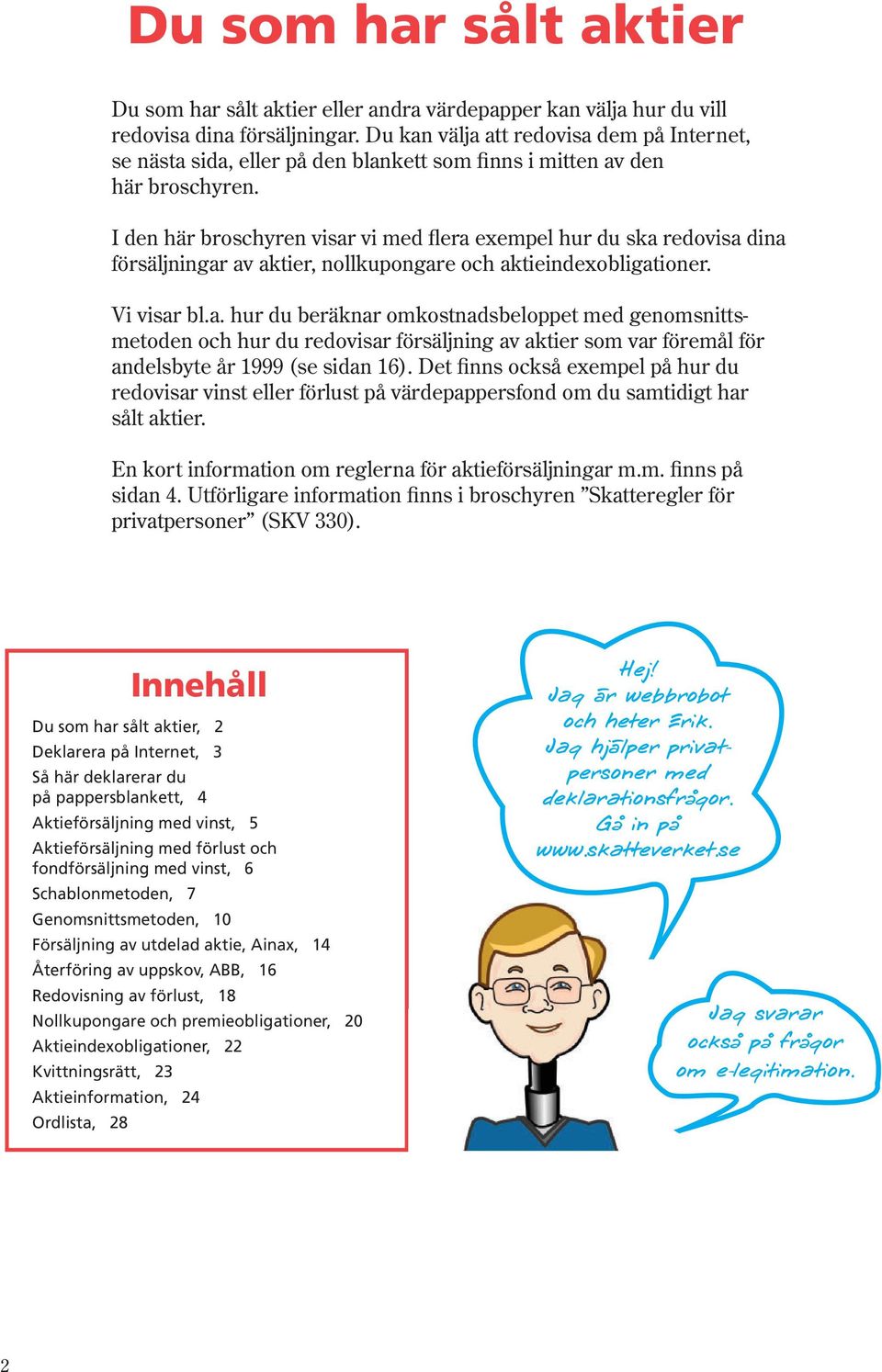 I den här broschyren visar vi med flera exempel hur du ska redovisa dina försälj ningar av aktier, nollkupongare och aktie indexobligationer. Vi visar bl.a. hur du beräknar omkostnadsbeloppet med genomsnittsmetoden och hur du redovisar försäljning av aktier som var föremål för andelsbyte år 1999 (se sidan 16).