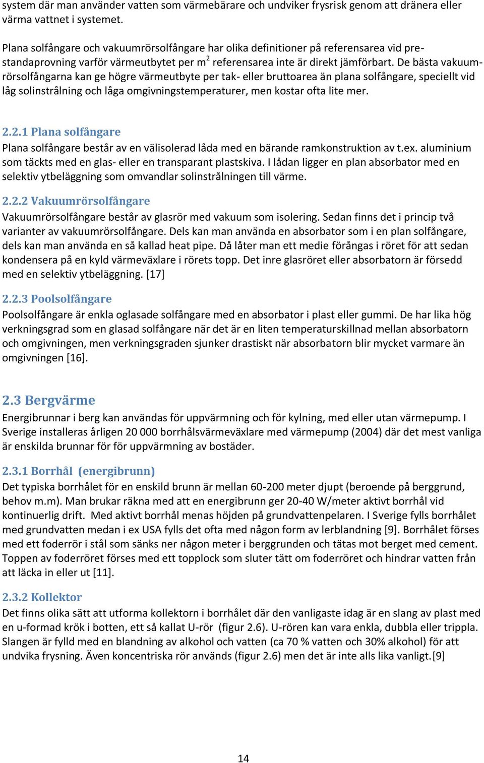 De bästa vakuumrörsolfångarna kan ge högre värmeutbyte per tak- eller bruttoarea än plana solfångare, speciellt vid låg solinstrålning och låga omgivningstemperaturer, men kostar ofta lite mer. 2.