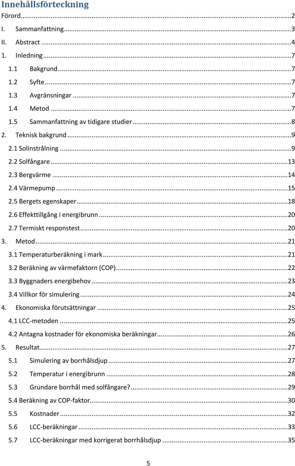 .. 20 3. Metod... 21 3.1 Temperaturberäkning i mark... 21 3.2 Beräkning av värmefaktorn (COP)... 22 3.3 Byggnaders energibehov... 23 3.4 Villkor för simulering... 24 4. Ekonomiska förutsättningar.