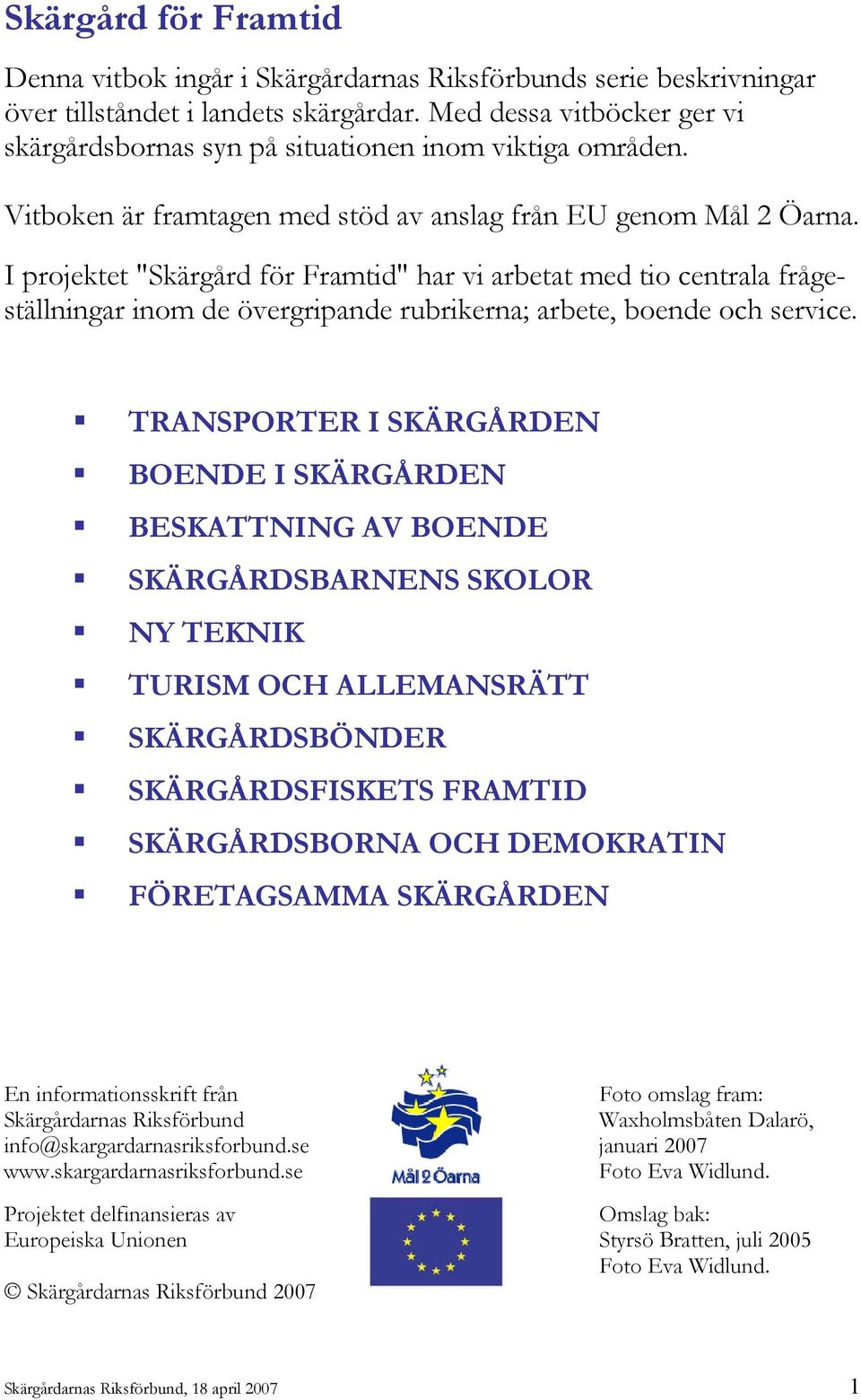 I projektet "Skärgård för Framtid" har vi arbetat med tio centrala frågeställningar inom de övergripande rubrikerna; arbete, boende och service.