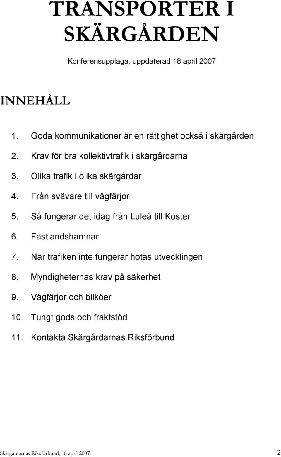 Olika trafik i olika skärgårdar 4. Från svävare till vägfärjor 5. Så fungerar det idag från Luleå till Koster 6. Fastlandshamnar 7.