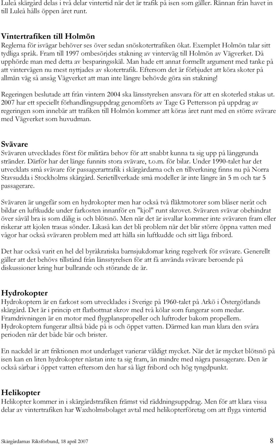 Fram till 1997 ombesörjdes stakning av vinterväg till Holmön av Vägverket. Då upphörde man med detta av besparingsskäl.