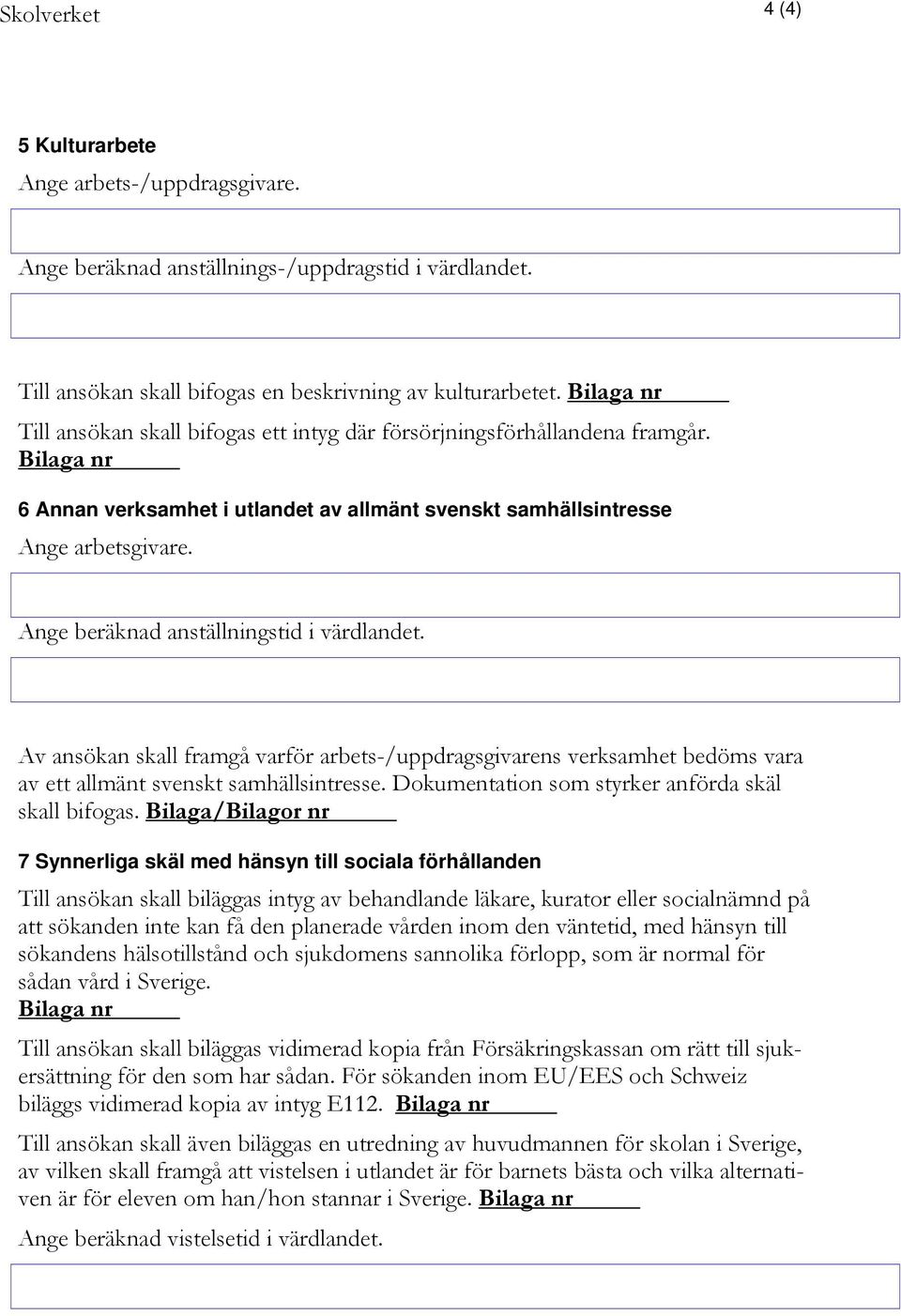 Av ansökan skall framgå varför arbets-/uppdragsgivarens verksamhet bedöms vara av ett allmänt svenskt samhällsintresse. Dokumentation som styrker anförda skäl skall bifogas.