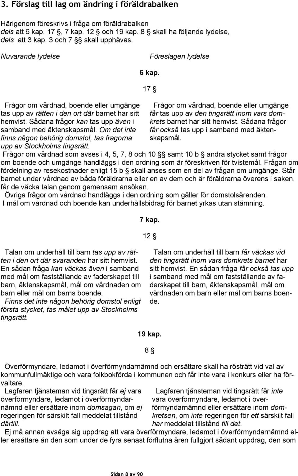 Sådana frågor kan tas upp även i samband med äktenskapsmål. Om det inte finns någon behörig domstol, tas frågorna upp av Stockholms tingsrätt. 6 kap.