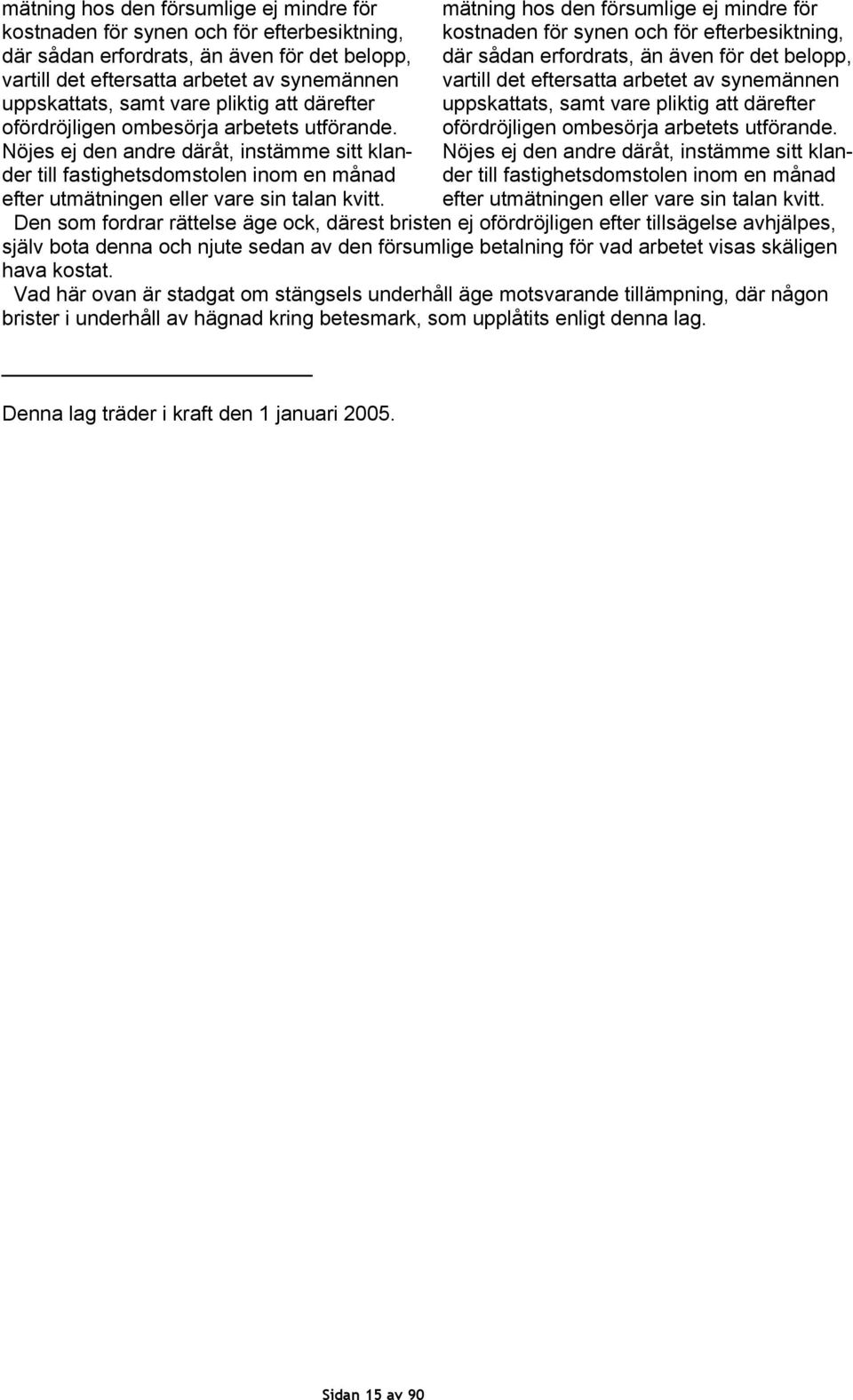 Den som fordrar rättelse äge ock, därest bristen ej ofördröjligen efter tillsägelse avhjälpes, själv bota denna och njute sedan av den försumlige betalning för vad arbetet visas skäligen hava kostat.