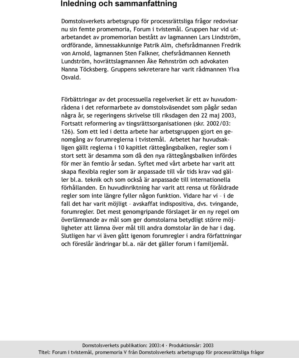 Kenneth Lundström, hovrättslagmannen Åke Rehnström och advokaten Nanna Töcksberg. Gruppens sekreterare har varit rådmannen Ylva Osvald.