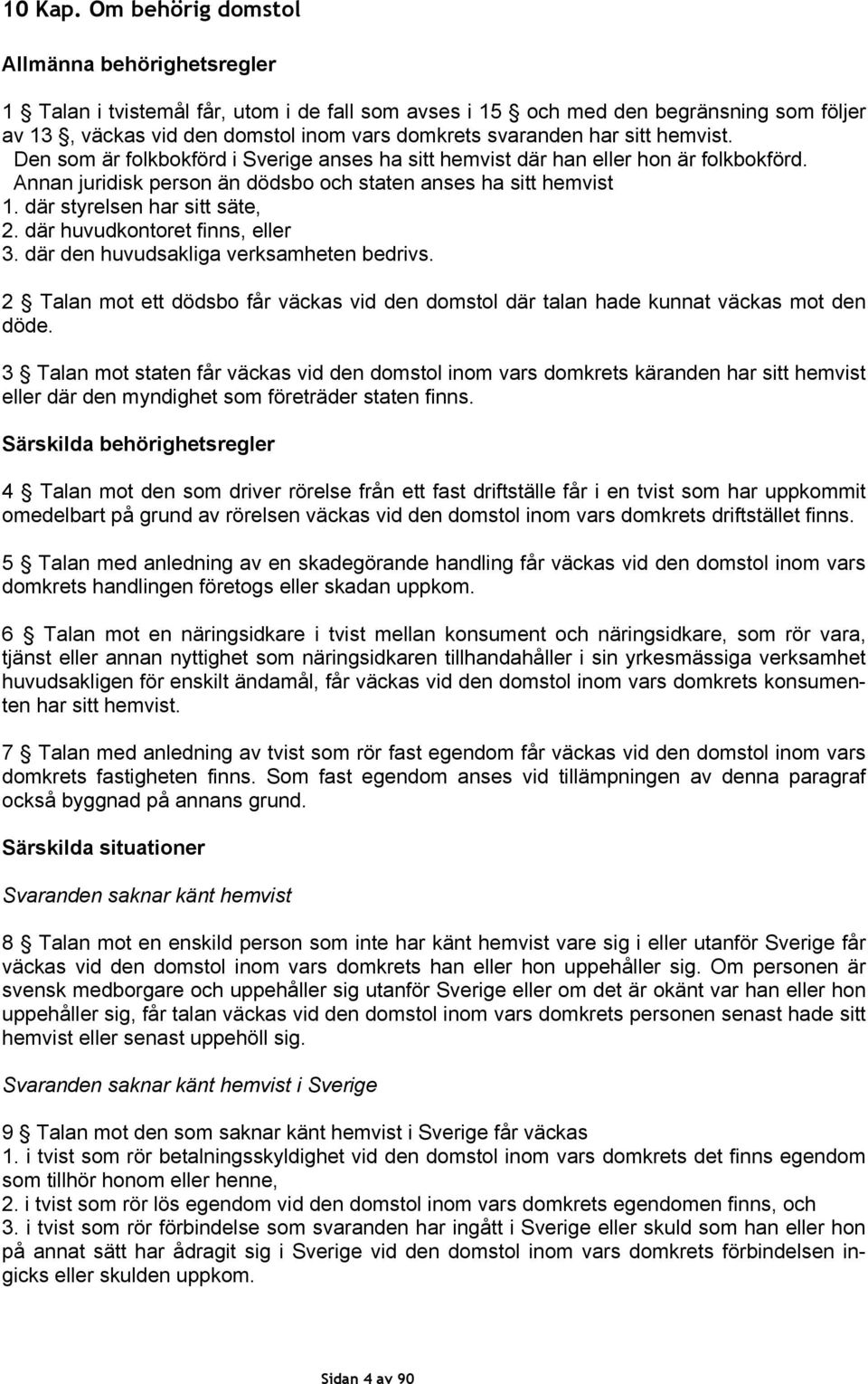 sitt hemvist. Den som är folkbokförd i Sverige anses ha sitt hemvist där han eller hon är folkbokförd. Annan juridisk person än dödsbo och staten anses ha sitt hemvist 1.