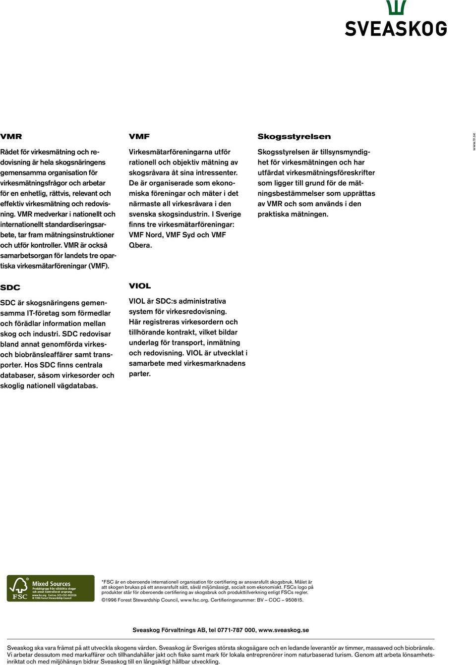 VMR är också samarbetsorgan för landets tre opartiska virkesmätarföreningar (VMF). VMF Virkesmätarföreningarna utför rationell och objektiv mätning av skogsråvara åt sina intressenter.