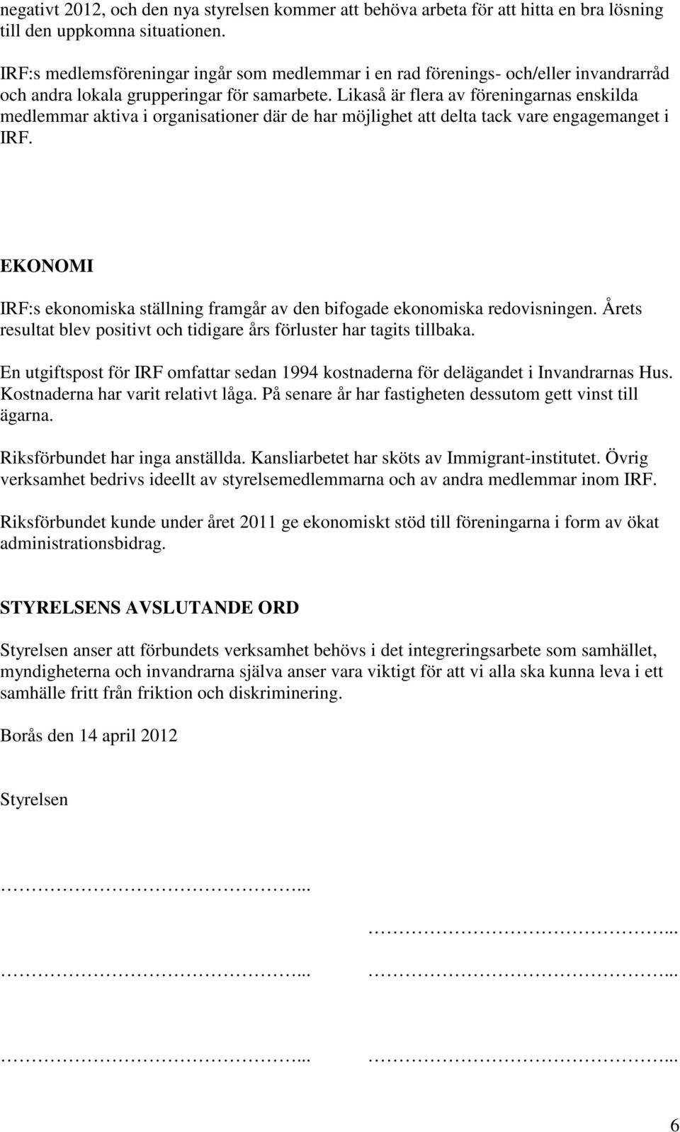 Likaså är flera av föreningarnas enskilda medlemmar aktiva i organisationer där de har möjlighet att delta tack vare engagemanget i IRF.