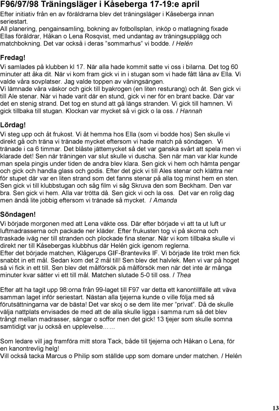 Det var också i deras sommarhus vi bodde. / Helén Fredag! Vi samlades på klubben kl 17. När alla hade kommit satte vi oss i bilarna. Det tog 60 minuter att åka dit.