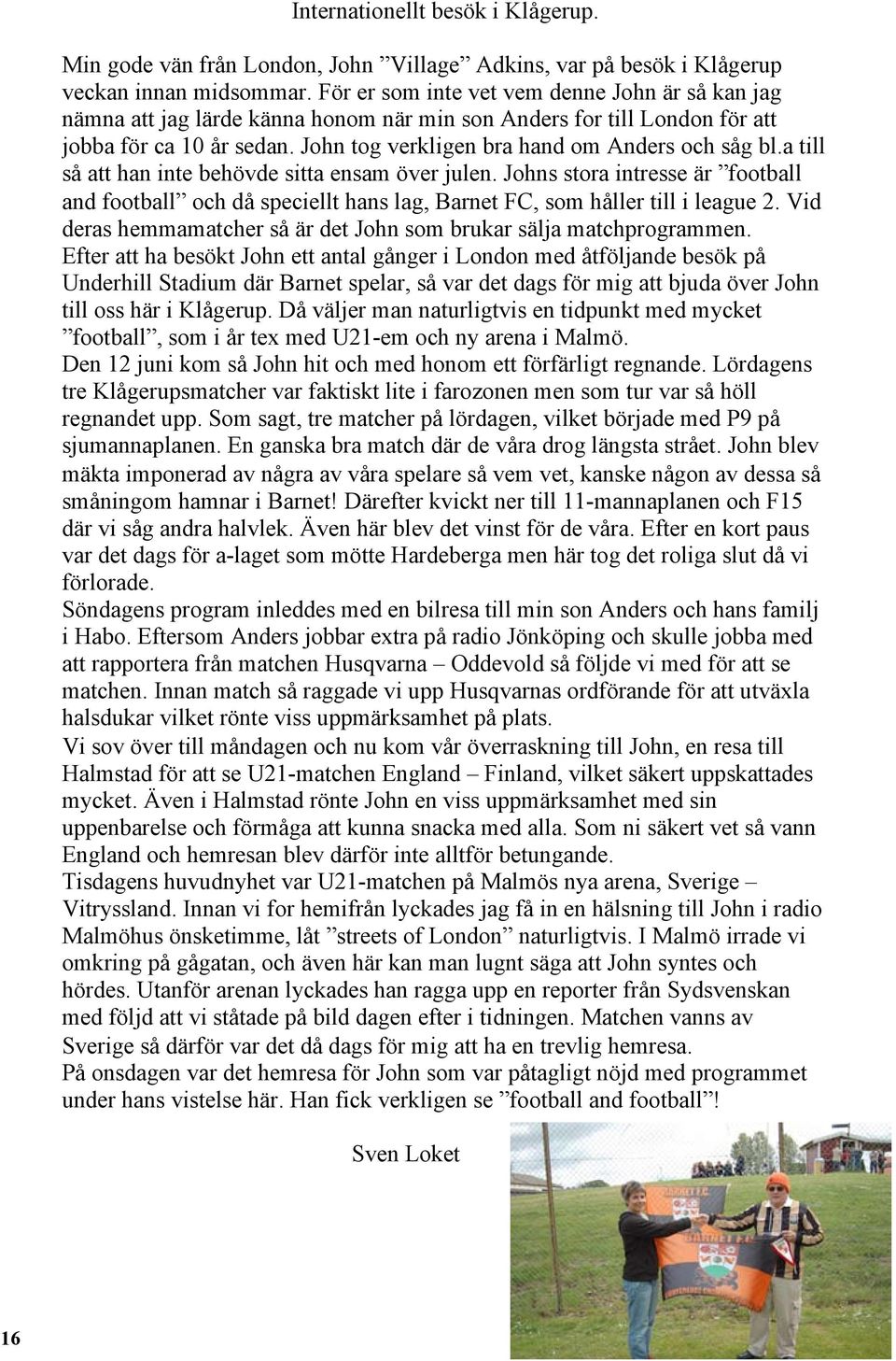 a till så att han inte behövde sitta ensam över julen. Johns stora intresse är football and football och då speciellt hans lag, Barnet FC, som håller till i league 2.