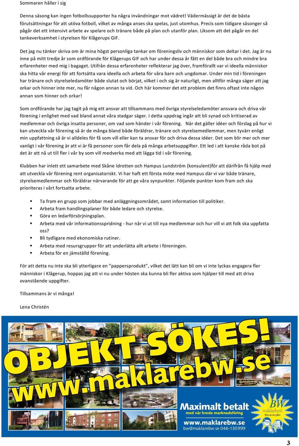 Precis som tidigare säsonger så pågår det ett intensivt arbete av spelare och tränare både på plan och utanför plan. Liksom att det pågår en del tankeverksamhet i styrelsen för Klågerups GIF.