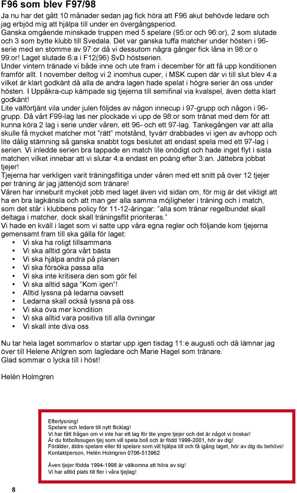 Det var ganska tuffa matcher under hösten i 96- serie med en stomme av 97:or då vi dessutom några gånger fick låna in 98:or o 99:or! Laget slutade 6:a i F12(96) SvD höstserien.