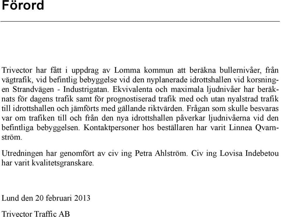 Ekvivalenta och maximala ljudnivåer har beräknats för dagens trafik samt för prognostiserad trafik med och utan nyalstrad trafik till idrottshallen och jämförts med gällande