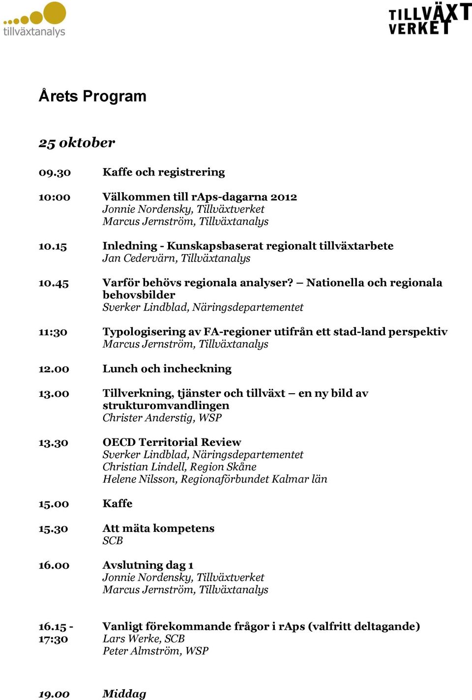 00 Lunch och incheckning 13.00 Tillverkning, tjänster och tillväxt en ny bild av strukturomvandlingen Christer Anderstig, WSP 13.