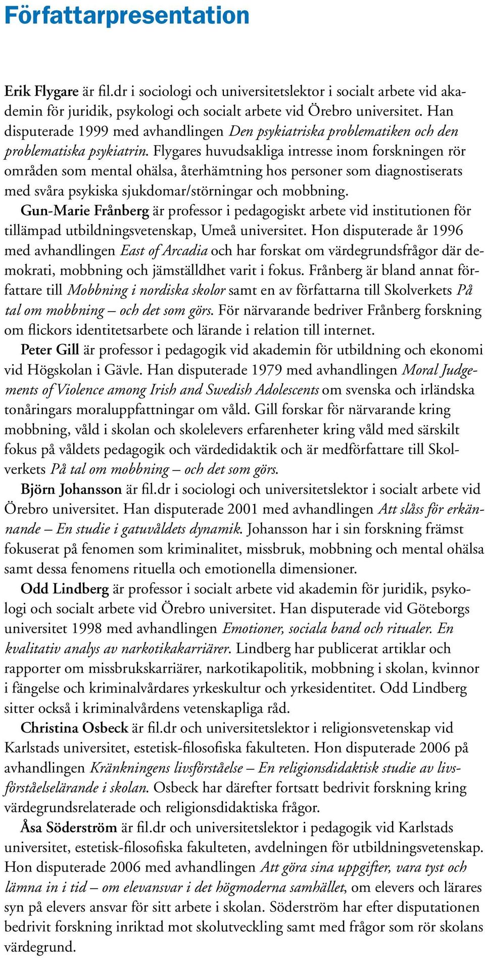 Flygares huvudsakliga intresse inom forskningen rör områden som mental ohälsa, återhämtning hos personer som diagnostiserats med svåra psykiska sjukdomar/störningar och mobbning.