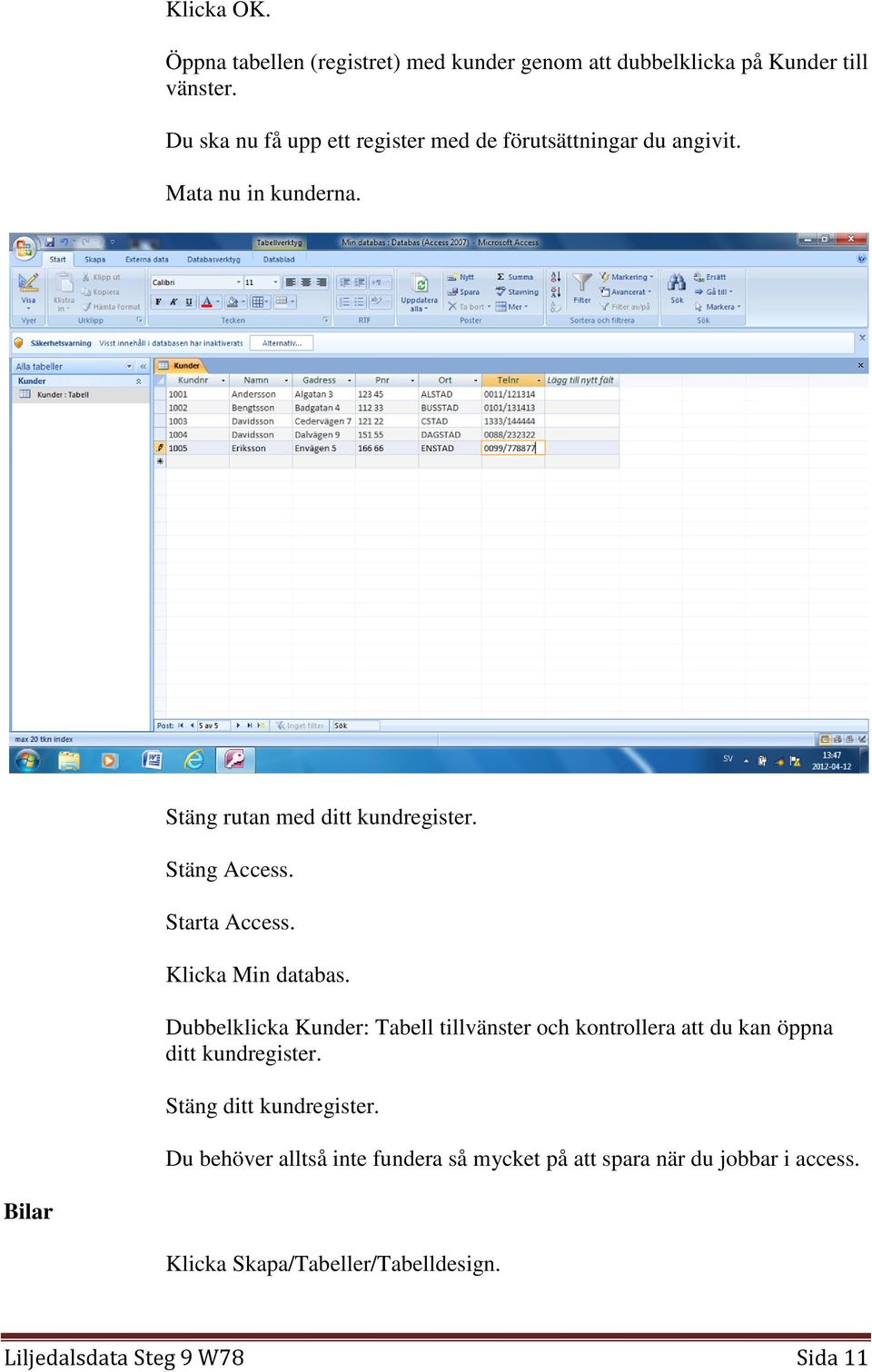 Starta Access. Klicka Min databas. Dubbelklicka Kunder: Tabell tillvänster och kontrollera att du kan öppna ditt kundregister.