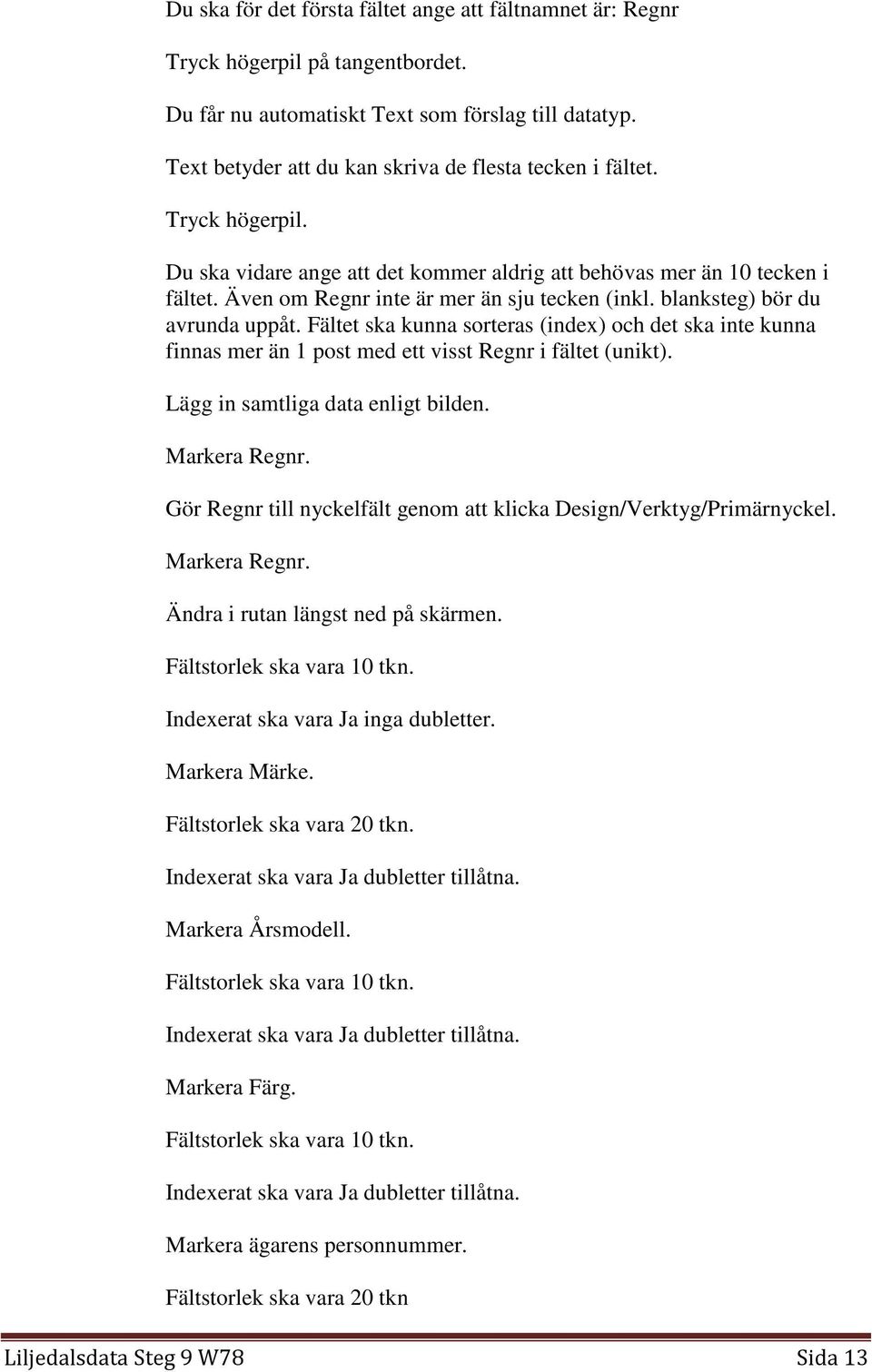 blanksteg) bör du avrunda uppåt. Fältet ska kunna sorteras (index) och det ska inte kunna finnas mer än 1 post med ett visst Regnr i fältet (unikt). Lägg in samtliga data enligt bilden. Markera Regnr.