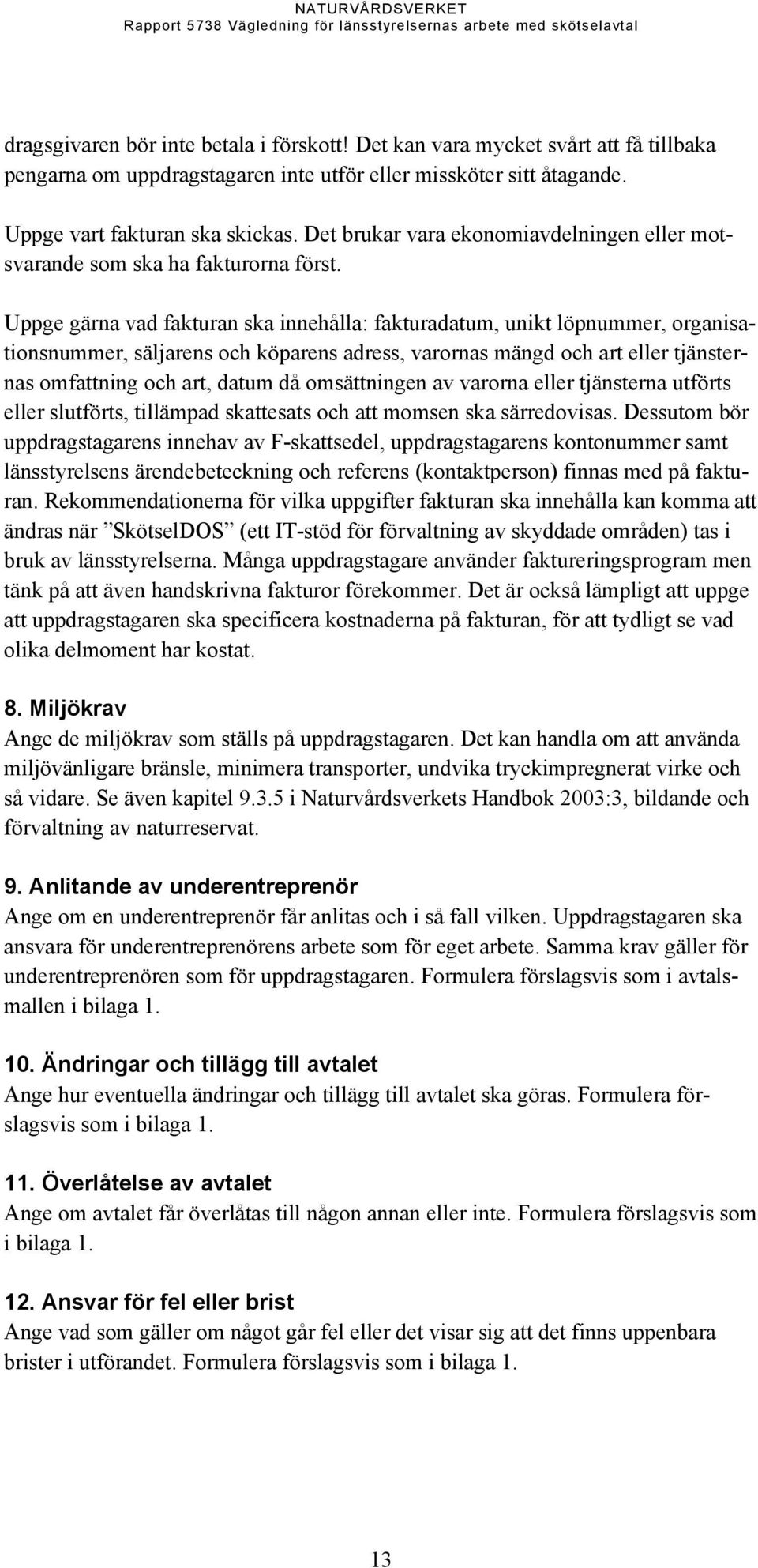 Uppge gärna vad fakturan ska innehålla: fakturadatum, unikt löpnummer, organisationsnummer, säljarens och köparens adress, varornas mängd och art eller tjänsternas omfattning och art, datum då