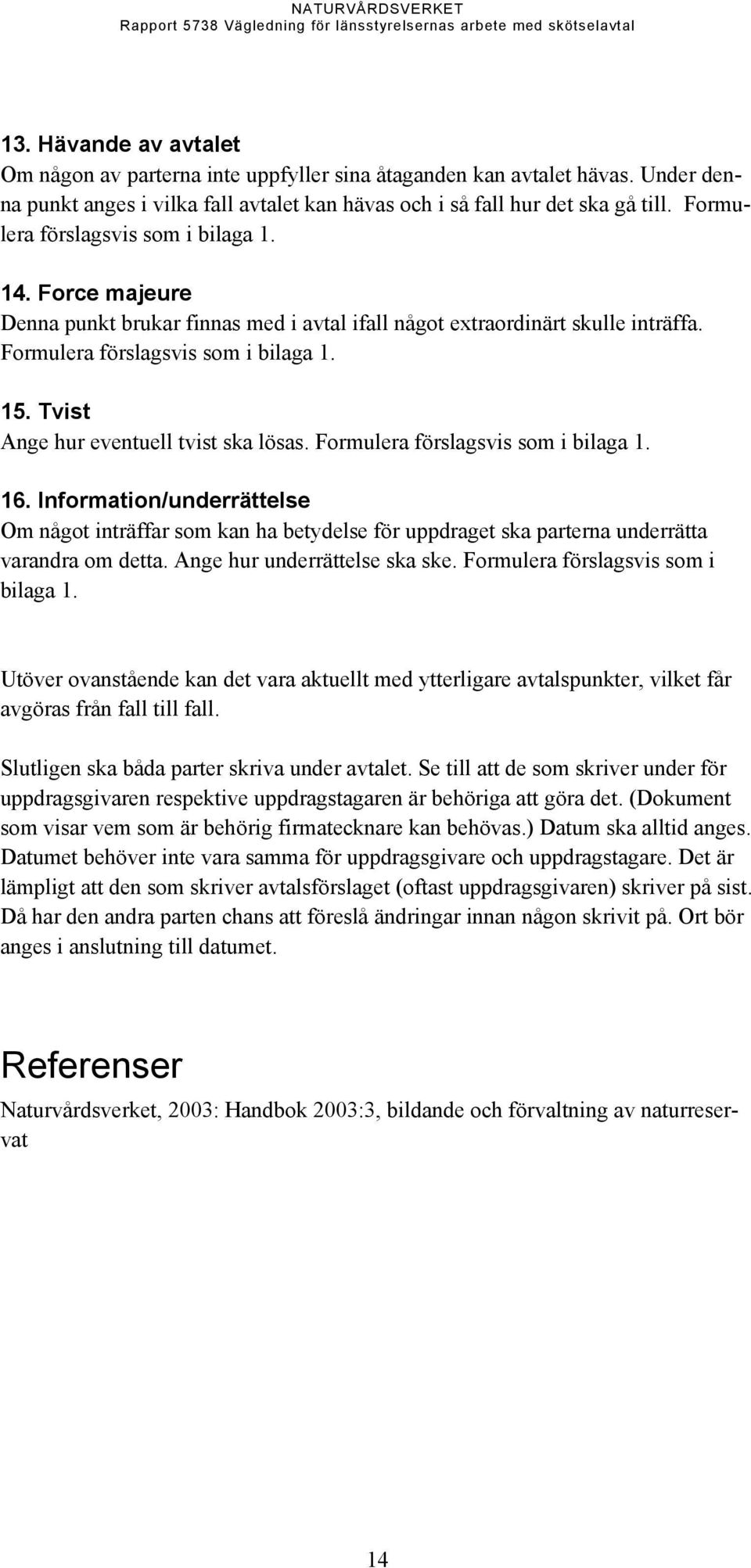 Tvist Ange hur eventuell tvist ska lösas. Formulera förslagsvis som i bilaga 1. 16.