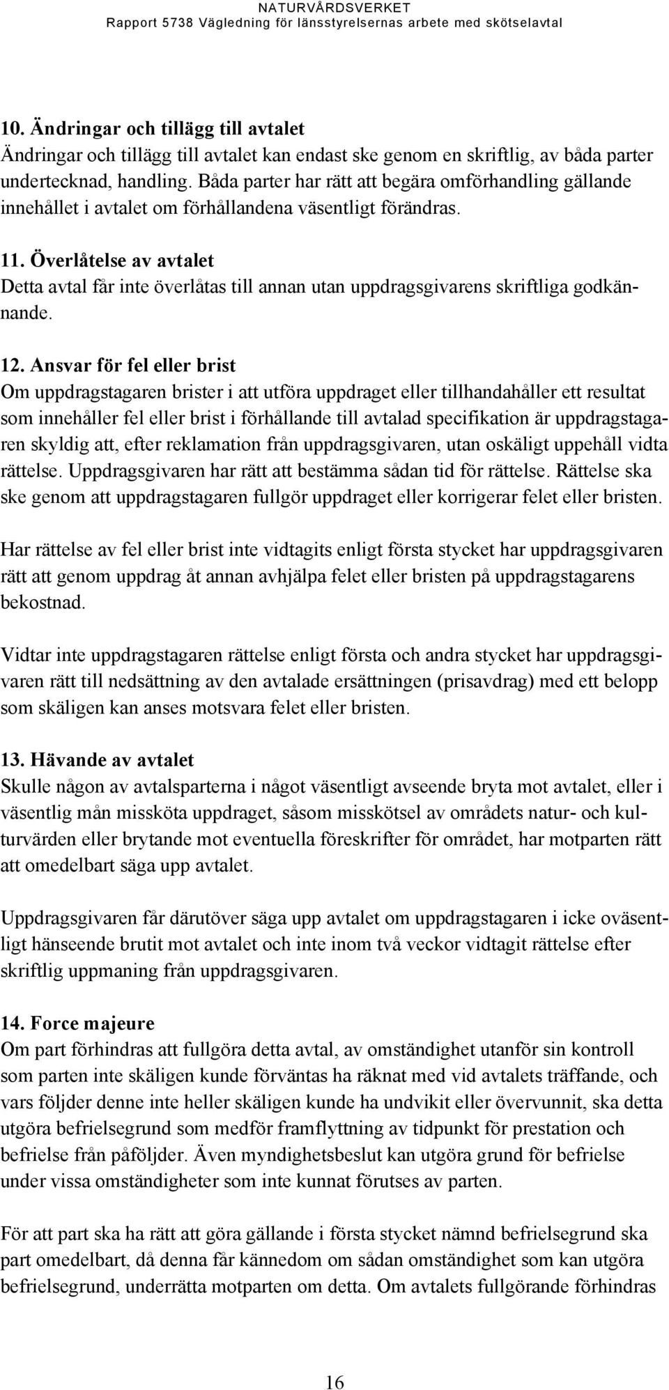 Överlåtelse av avtalet Detta avtal får inte överlåtas till annan utan uppdragsgivarens skriftliga godkännande. 12.