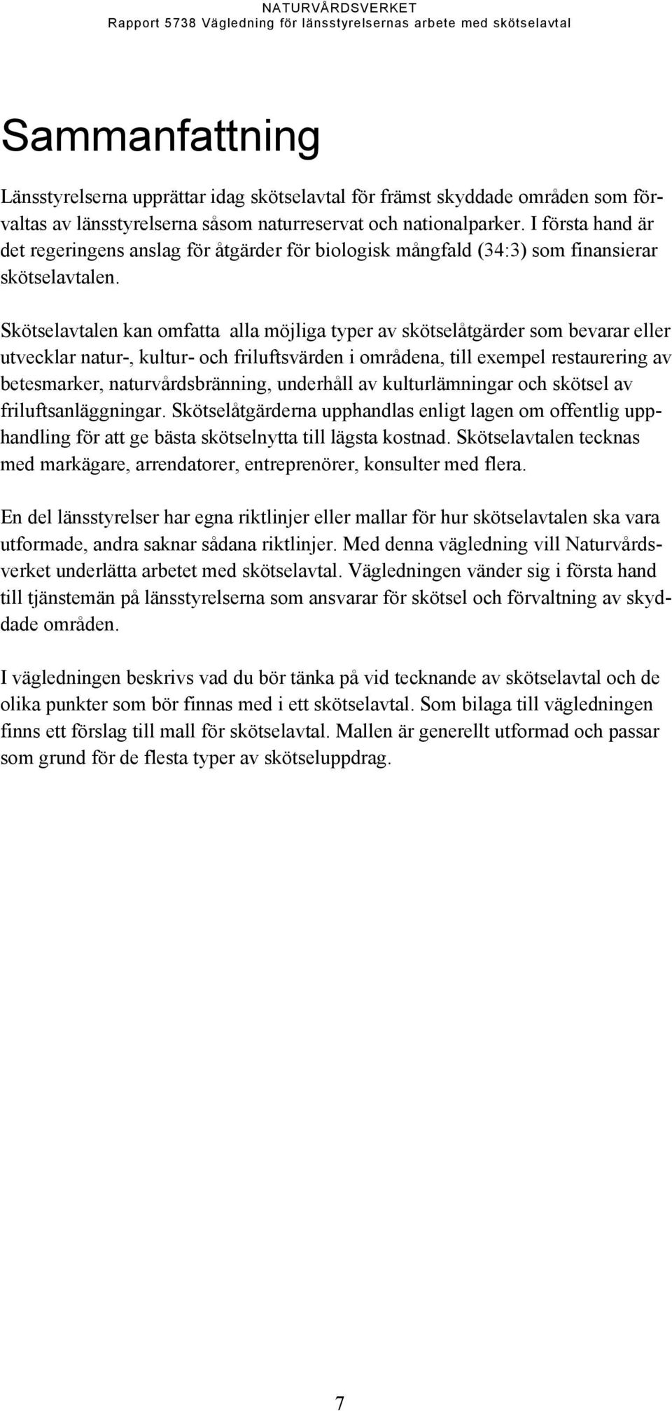Skötselavtalen kan omfatta alla möjliga typer av skötselåtgärder som bevarar eller utvecklar natur-, kultur- och friluftsvärden i områdena, till exempel restaurering av betesmarker,