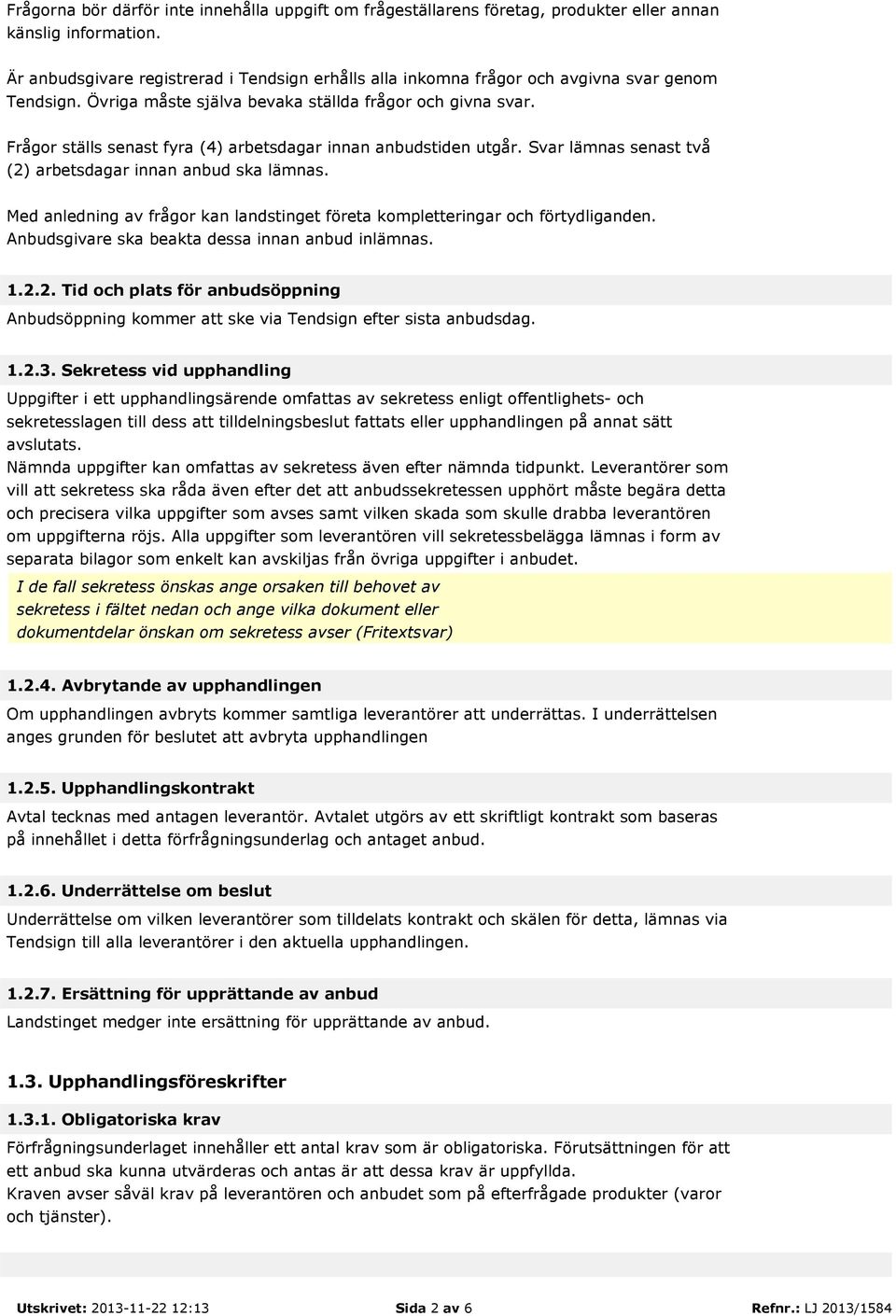 Frågor ställs senast fyra (4) arbetsdagar innan anbudstiden utgår. Svar lämnas senast två (2) arbetsdagar innan anbud ska lämnas.