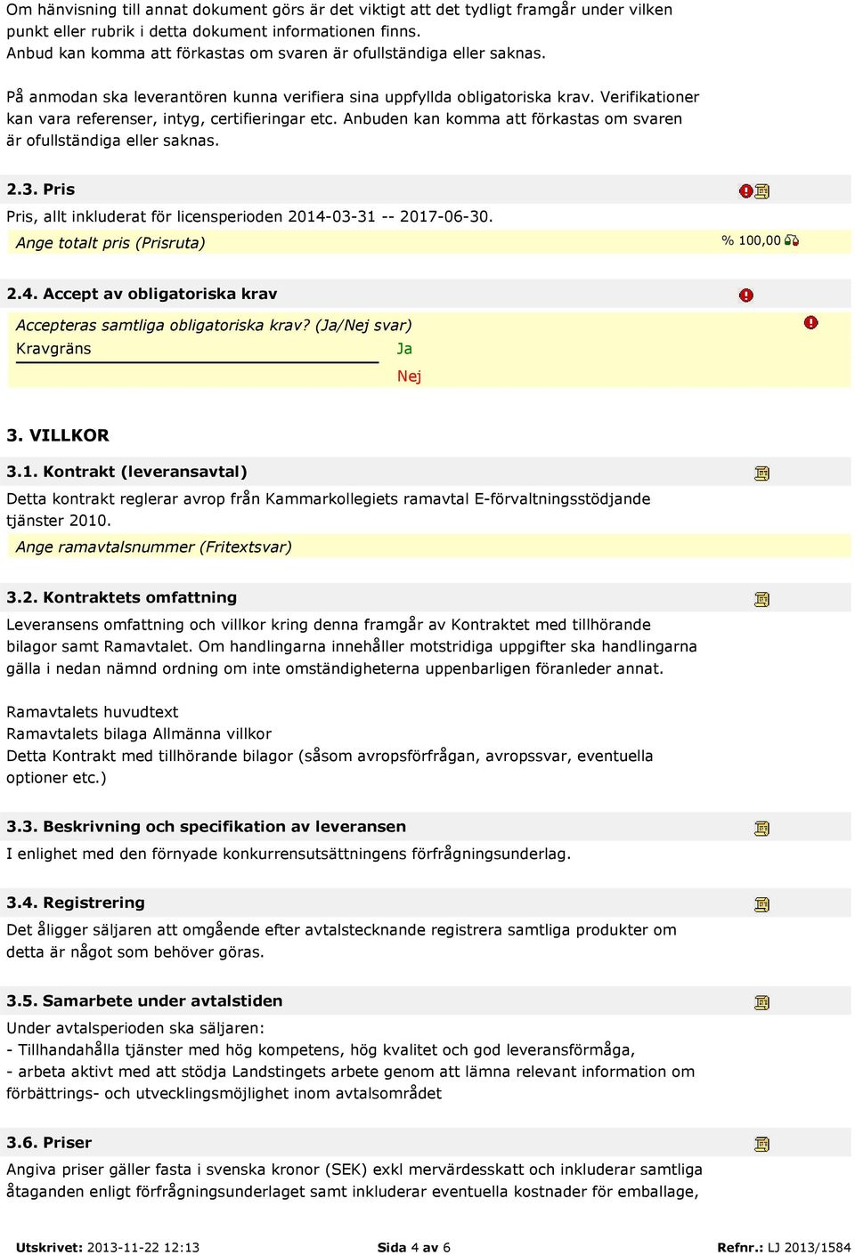 Verifikationer kan vara referenser, intyg, certifieringar etc. Anbuden kan komma att förkastas om svaren är ofullständiga eller saknas. 2.3.