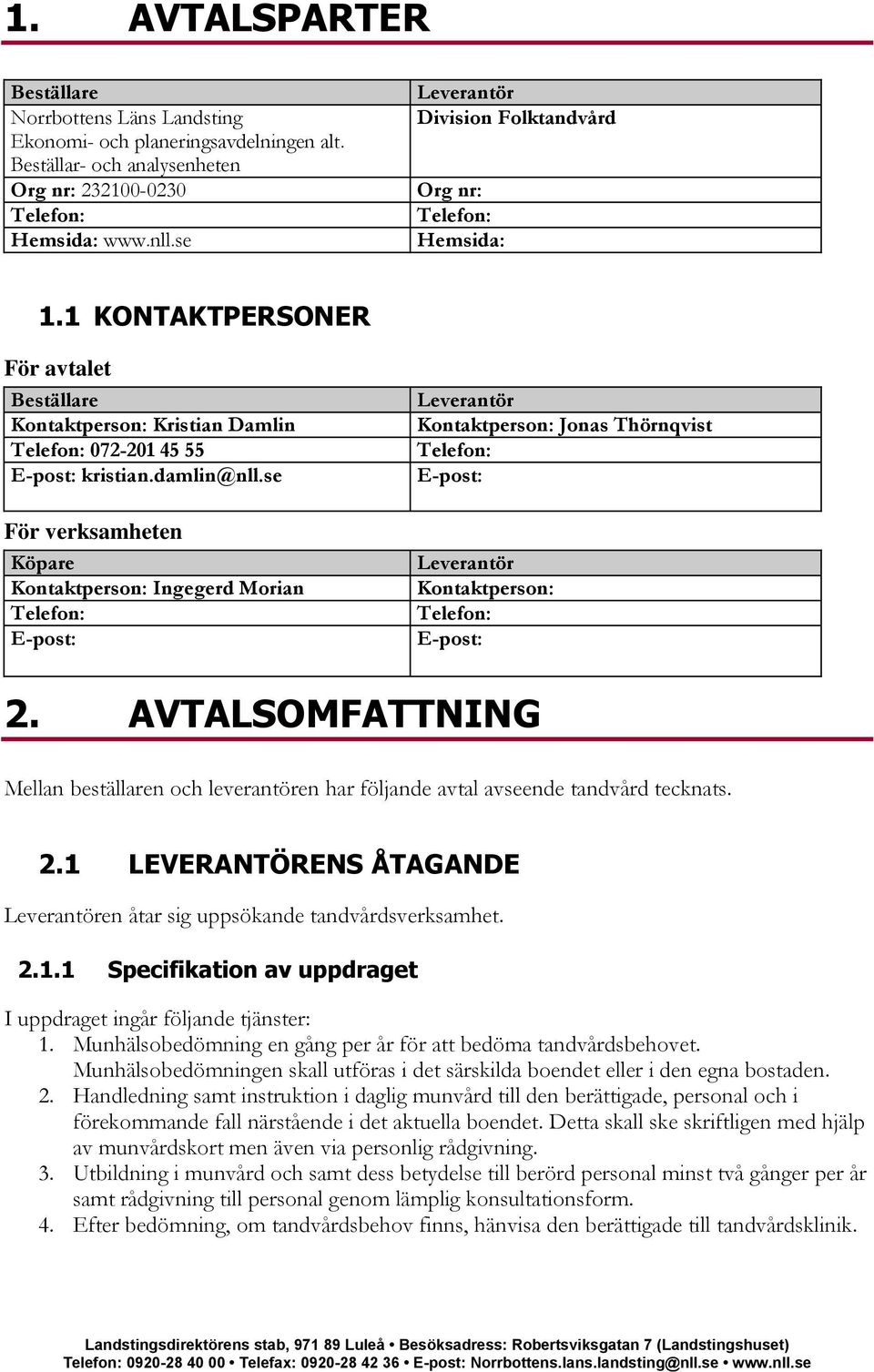 se För verksamheten Köpare Kontaktperson: Ingegerd Morian E-post: Leverantör Kontaktperson: Jonas Thörnqvist E-post: Leverantör Kontaktperson: E-post: 2.