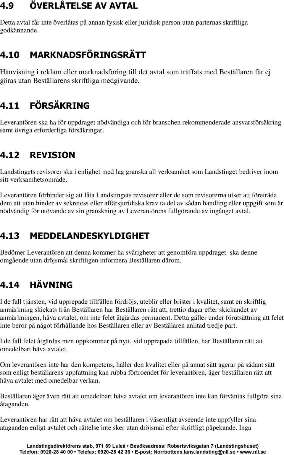 11 FÖRSÄKRING Leverantören ska ha för uppdraget nödvändiga och för branschen rekommenderade ansvarsförsäkring samt övriga erforderliga försäkringar. 4.